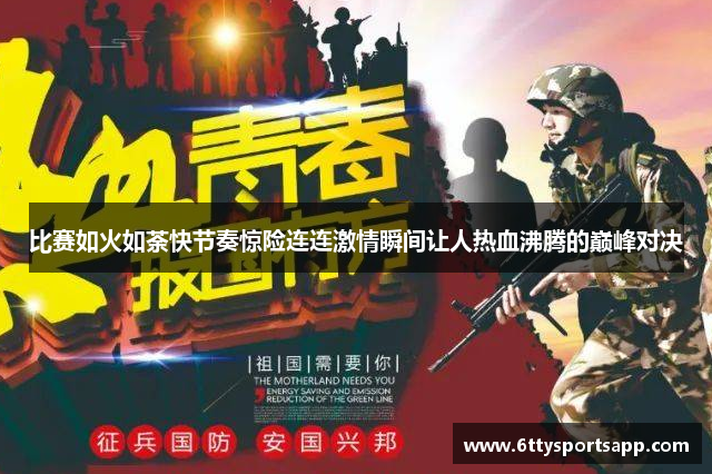 比赛如火如荼快节奏惊险连连激情瞬间让人热血沸腾的巅峰对决