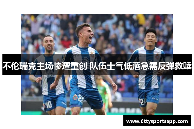 不伦瑞克主场惨遭重创 队伍士气低落急需反弹救赎