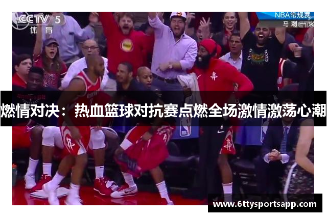 燃情对决：热血篮球对抗赛点燃全场激情激荡心潮