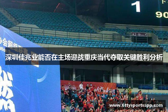 深圳佳兆业能否在主场迎战重庆当代夺取关键胜利分析