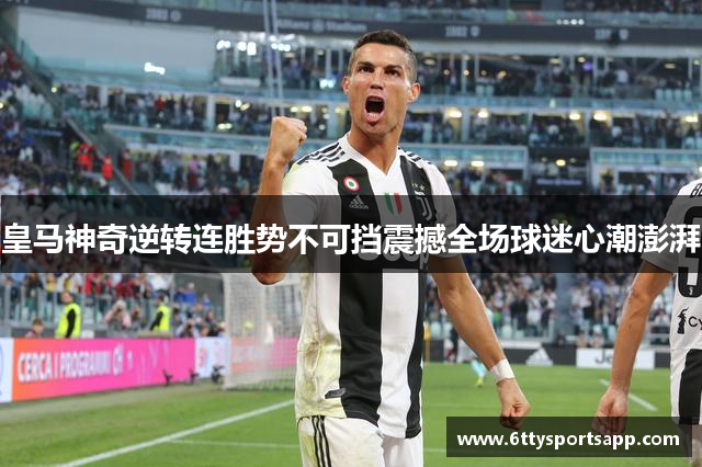 皇马神奇逆转连胜势不可挡震撼全场球迷心潮澎湃