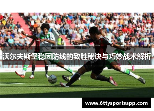 沃尔夫斯堡稳固防线的致胜秘诀与巧妙战术解析