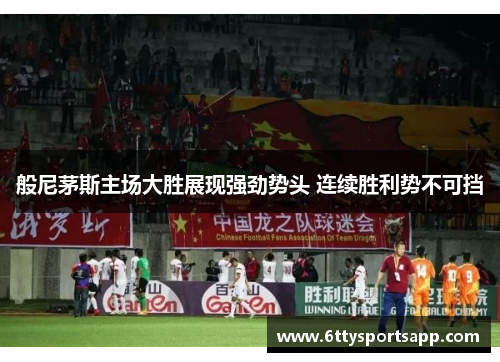 般尼茅斯主场大胜展现强劲势头 连续胜利势不可挡
