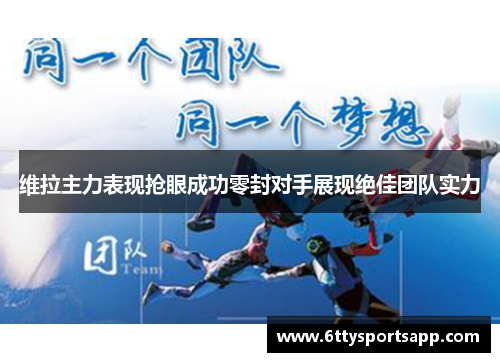 维拉主力表现抢眼成功零封对手展现绝佳团队实力