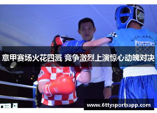 意甲赛场火花四溅 竞争激烈上演惊心动魄对决