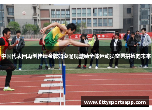 中国代表团再创佳绩金牌如潮涌现激励全体运动员奋勇拼搏向未来