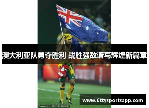 澳大利亚队勇夺胜利 战胜强敌谱写辉煌新篇章