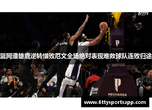 篮网遭雄鹿逆转惜败厄文全场绝对表现难救球队连败归途