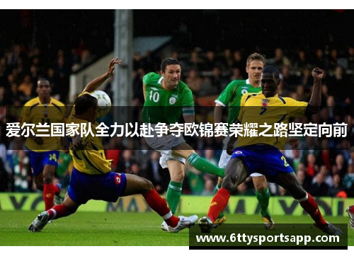 爱尔兰国家队全力以赴争夺欧锦赛荣耀之路坚定向前