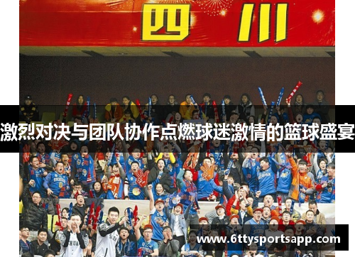 激烈对决与团队协作点燃球迷激情的篮球盛宴