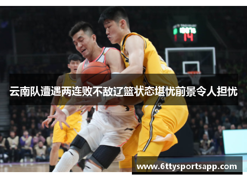 云南队遭遇两连败不敌辽篮状态堪忧前景令人担忧