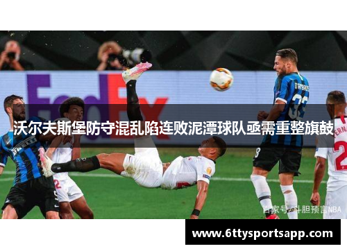 沃尔夫斯堡防守混乱陷连败泥潭球队亟需重整旗鼓