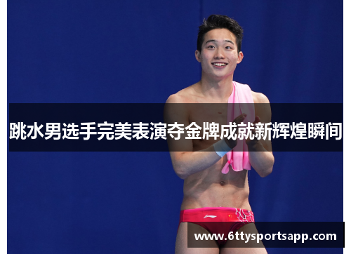 跳水男选手完美表演夺金牌成就新辉煌瞬间