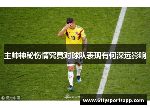 主帅神秘伤情究竟对球队表现有何深远影响