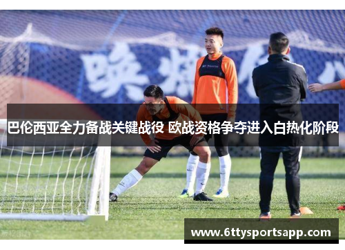 巴伦西亚全力备战关键战役 欧战资格争夺进入白热化阶段
