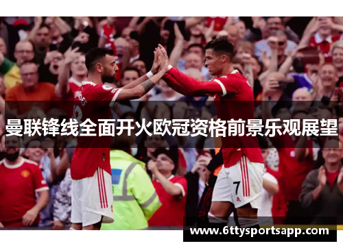 曼联锋线全面开火欧冠资格前景乐观展望