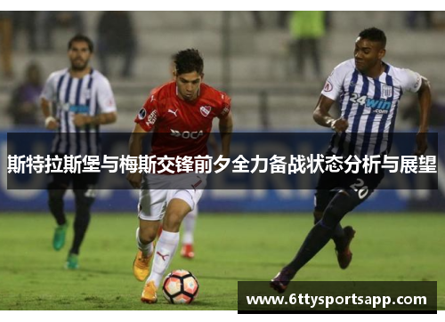 斯特拉斯堡与梅斯交锋前夕全力备战状态分析与展望