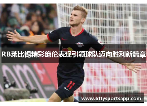 RB莱比锡精彩绝伦表现引领球队迈向胜利新篇章
