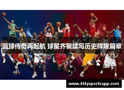 篮球传奇再起航 球星齐聚续写历史辉煌篇章
