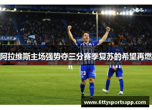 阿拉维斯主场强势夺三分赛季复苏的希望再燃