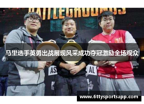 马里选手英勇出战展现风采成功夺冠激励全场观众
