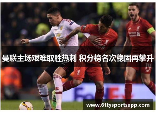 曼联主场艰难取胜热刺 积分榜名次稳固再攀升