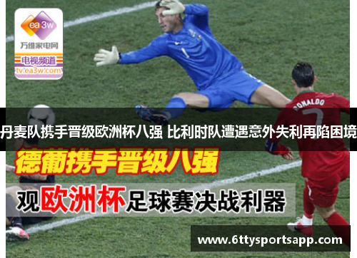 丹麦队携手晋级欧洲杯八强 比利时队遭遇意外失利再陷困境