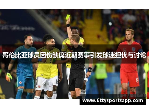 哥伦比亚球员因伤缺席近期赛事引发球迷担忧与讨论
