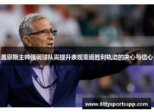 盖恩斯主帅强调球队需提升表现重返胜利轨道的决心与信心