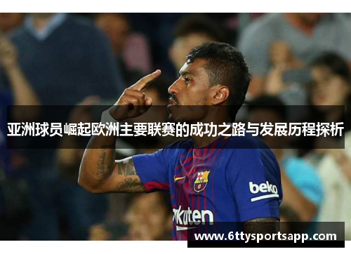 亚洲球员崛起欧洲主要联赛的成功之路与发展历程探析