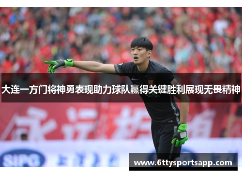 大连一方门将神勇表现助力球队赢得关键胜利展现无畏精神