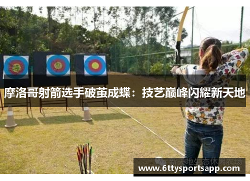 摩洛哥射箭选手破茧成蝶：技艺巅峰闪耀新天地