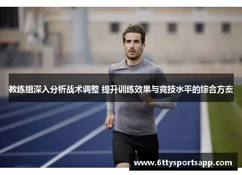 教练组深入分析战术调整 提升训练效果与竞技水平的综合方案