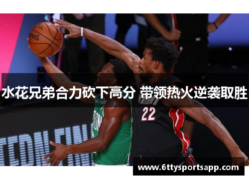 水花兄弟合力砍下高分 带领热火逆袭取胜
