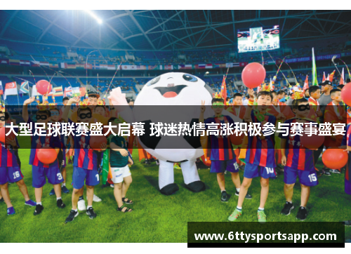 大型足球联赛盛大启幕 球迷热情高涨积极参与赛事盛宴