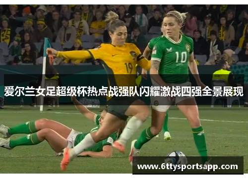 爱尔兰女足超级杯热点战强队闪耀激战四强全景展现