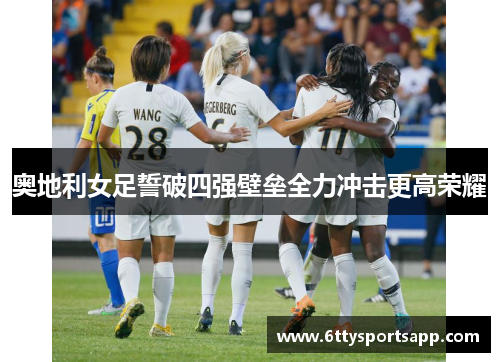奥地利女足誓破四强壁垒全力冲击更高荣耀