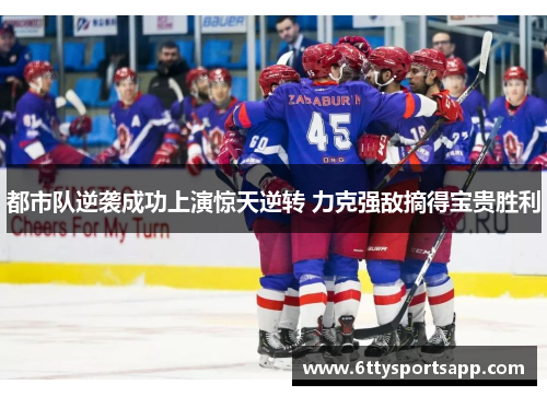 都市队逆袭成功上演惊天逆转 力克强敌摘得宝贵胜利