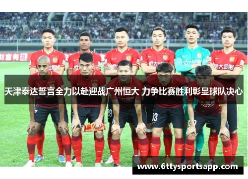 天津泰达誓言全力以赴迎战广州恒大 力争比赛胜利彰显球队决心