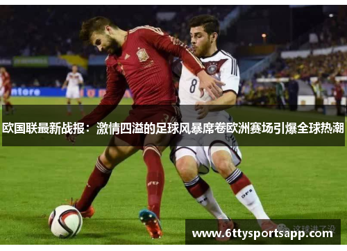 欧国联最新战报：激情四溢的足球风暴席卷欧洲赛场引爆全球热潮