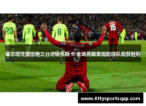 塞尔塔凭借惊艳三分逆转韦斯卡 全场亮眼表现助球队收获胜利