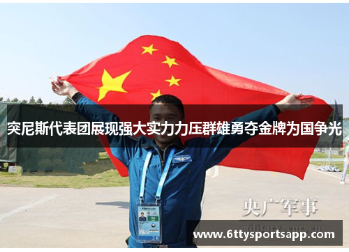 突尼斯代表团展现强大实力力压群雄勇夺金牌为国争光
